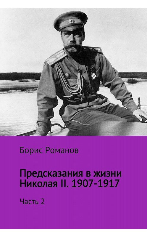 Обложка книги «Предсказания в жизни Николая II. Часть 2. 1907-1917 гг.» автора Бориса Романова издание 2017 года.