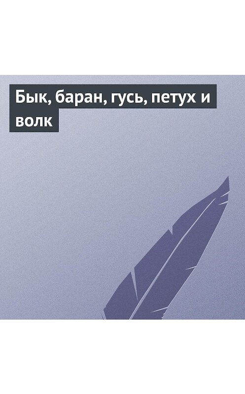 Обложка аудиокниги «Бык, баран, гусь, петух и волк» автора Неустановленного Автора.