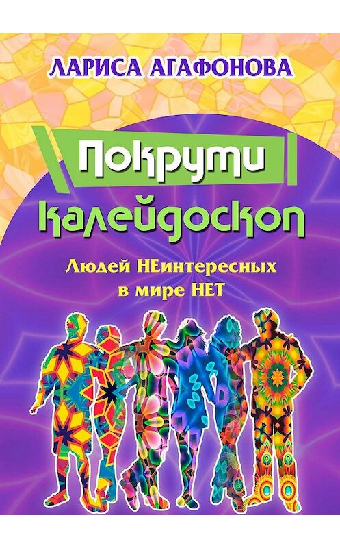 Обложка книги «Покрути калейдоскоп. Людей неинтересных в мире нет» автора Лариси Агафоновы. ISBN 9785005060464.