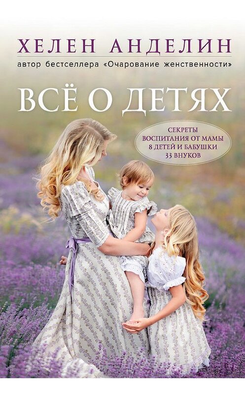 Обложка книги «Всё о детях. Секреты воспитания от мамы 8 детей и бабушки 33 внуков» автора Хелена Анделина издание 2018 года. ISBN 9785040904686.