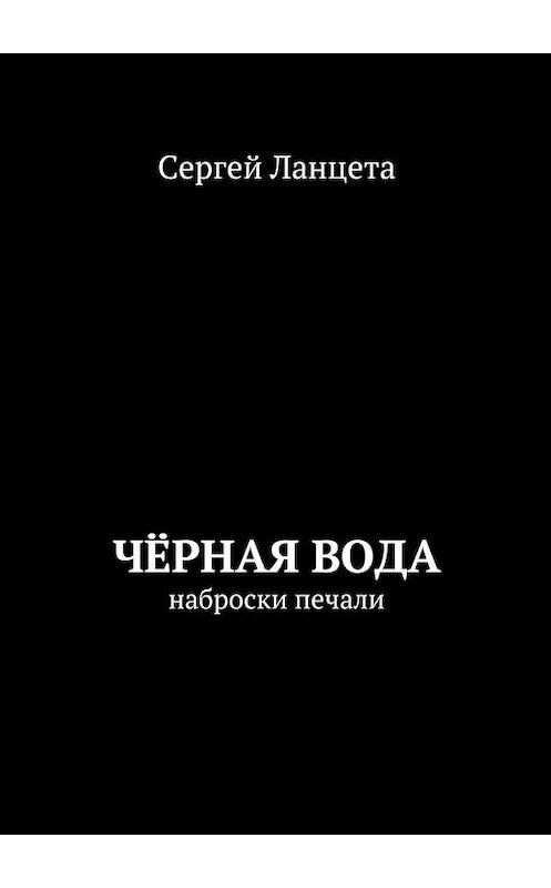 Обложка книги «Чёрная Вода» автора Сергей Ланцеты. ISBN 9785447442569.