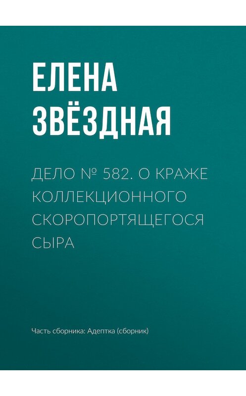 Обложка книги «Дело № 582. О краже коллекционного скоропортящегося сыра» автора Елены Звездная.