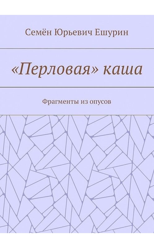 Обложка книги ««Перловая» каша. Фрагменты из опусов» автора Семёна Ешурина. ISBN 9785448589164.