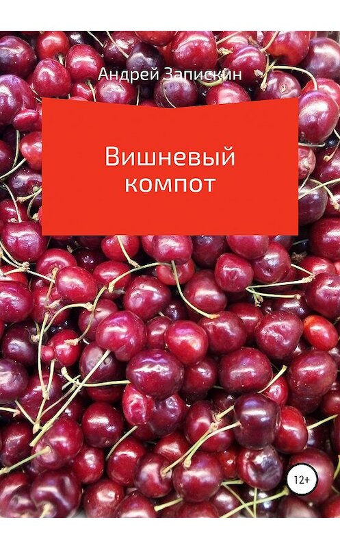 Обложка книги «Вишневый компот» автора Андрея Запискина издание 2020 года.