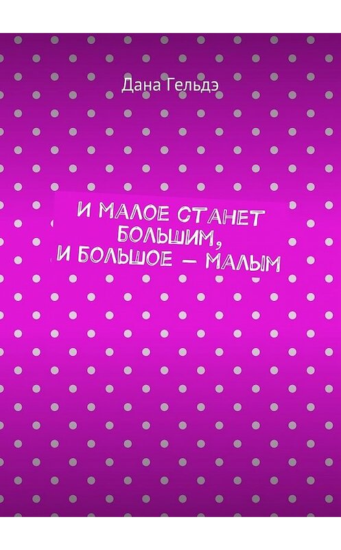 Обложка книги «И малое станет большим, и большое – малым» автора Даны Гельдэ. ISBN 9785448547089.