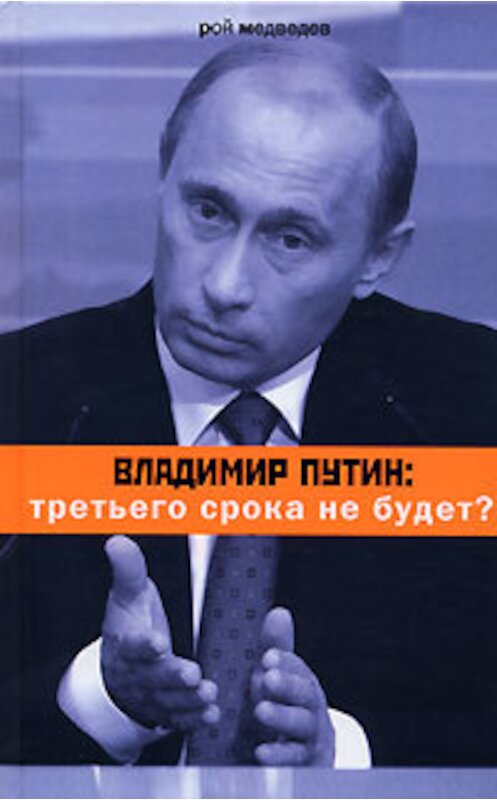 Обложка книги «Владимир Путин: третьего срока не будет?» автора Рого Медведева издание 2007 года. ISBN 9785969110083.