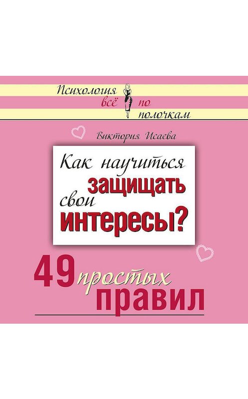 Обложка аудиокниги «Как научиться защищать свои интересы? 49 простых правил» автора Виктории Исаевы.