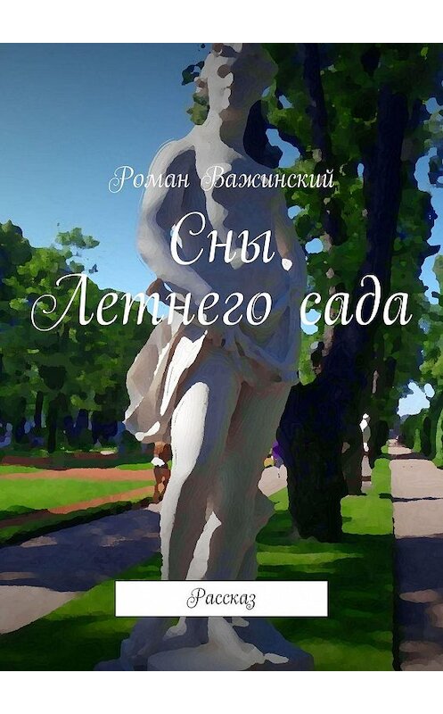 Обложка книги «Сны Летнего сада. Рассказ» автора Романа Важинския. ISBN 9785449046345.