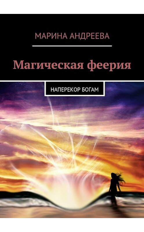 Обложка книги «Магическая феерия. Наперекор богам» автора Мариной Андреевы. ISBN 9785447434427.