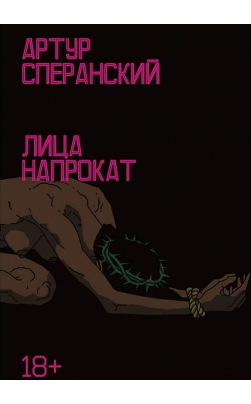 Обложка книги «Лица напрокат. 18+» автора Артура Сперанския. ISBN 9785448511042.