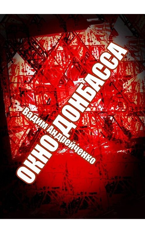 Обложка книги «Окно Донбасса. Герои Новороссии» автора Вадим Андрейченко. ISBN 9785005091659.