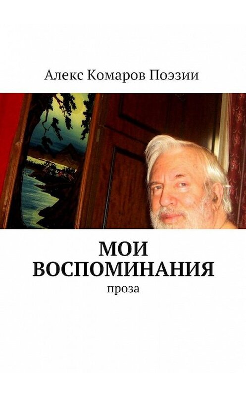 Обложка книги «Мои воспоминания. Проза» автора Алекса Комарова Поэзии. ISBN 9785448340888.