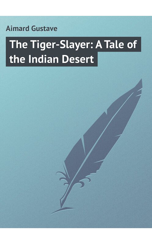 Обложка книги «The Tiger-Slayer: A Tale of the Indian Desert» автора Gustave Aimard.