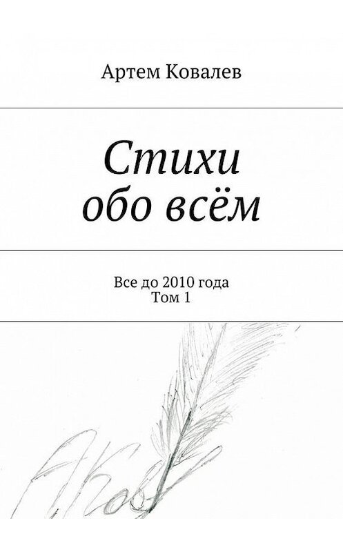 Обложка книги «Стихи обо всём. Все до 2010 года. Том 1» автора Артема Ковалева. ISBN 9785447425579.