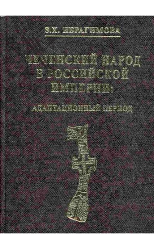 Обложка книги «Чеченский народ в Российской империи. Адаптационный период» автора Заремы Ибрагимовы издание 2006 года. ISBN 9785458061599.