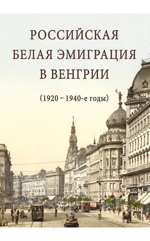 Обложка книги «Российская белая эмиграция в Венгрии (1920 – 1940-е годы)» автора Сборника Статея издание 2012 года. ISBN 9785986042992.