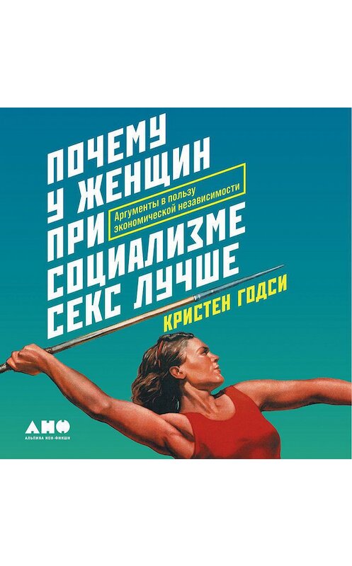 Обложка аудиокниги «Почему у женщин при социализме секс лучше. Аргументы в пользу экономической независимости» автора Кристен Годси. ISBN 9785001393603.