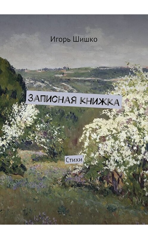 Обложка книги «Записная книжка. Стихи» автора Игорь Шишко. ISBN 9785448359286.