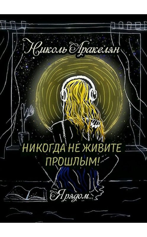 Обложка книги «Никогда не живите прошлым! Я рядом…» автора Николя Аракеляна. ISBN 9785449830067.