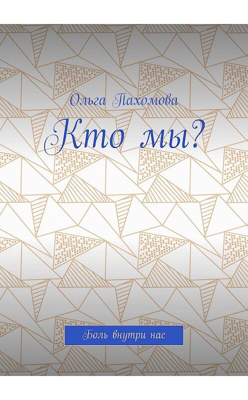 Обложка книги «Кто мы? Боль внутри нас» автора Ольги Пахомова. ISBN 9785005121400.