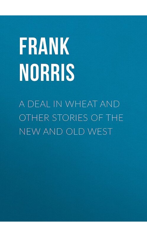 Обложка книги «A Deal in Wheat and Other Stories of the New and Old West» автора Frank Norris.