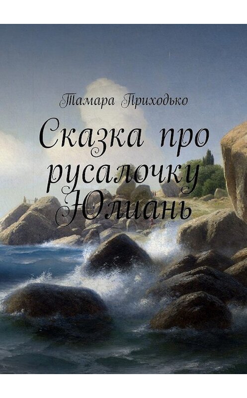 Обложка книги «Сказка про русалочку Юлиань» автора Тамары Приходько. ISBN 9785449303752.