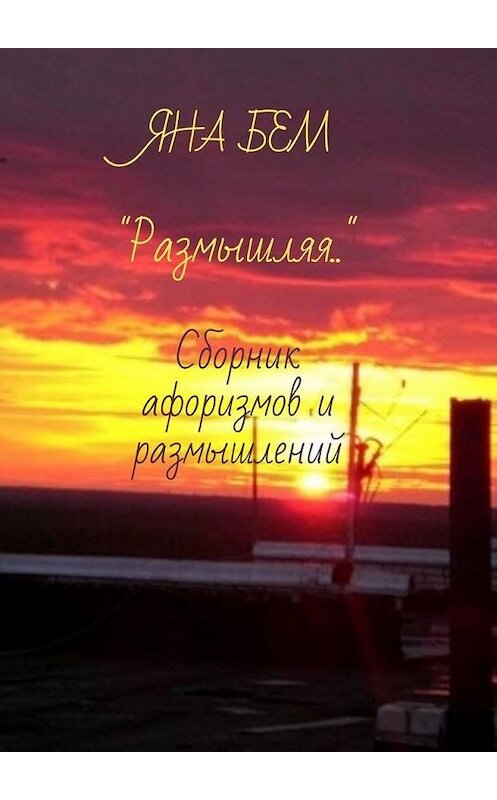 Обложка книги «Размышляя. Сборник афоризмов и размышлений» автора Яны Белл. ISBN 9785449880628.