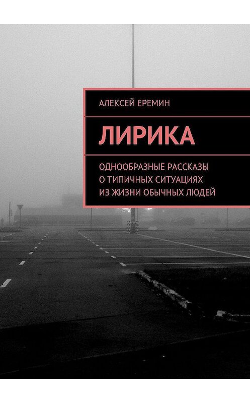 Обложка книги «Лирика. Однообразные рассказы о типичных ситуациях из жизни обычных людей» автора Алексея Еремина. ISBN 9785447403768.