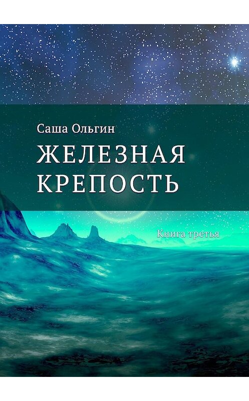 Обложка книги «Железная крепость. Книга третья» автора Саши Ольгина. ISBN 9785449332882.