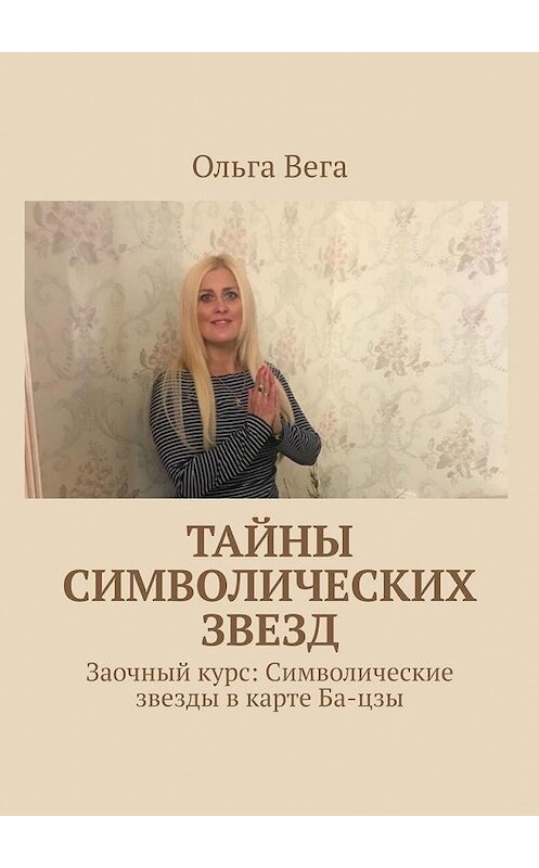 Обложка книги «Тайны символических звезд. Заочный курс: Символические звезды в карте Ба-цзы» автора Ольги Веги. ISBN 9785449051868.