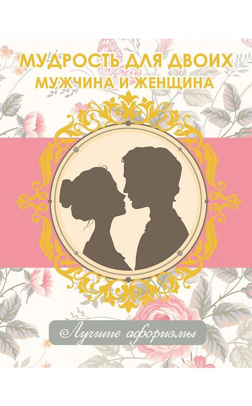 Обложка книги «Мудрость для двоих. Мужчина и женщина» автора Неустановленного Автора издание 2017 года. ISBN 9785170954940.