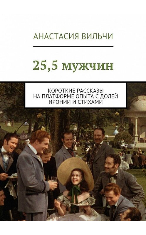 Обложка книги «25,5 мужчин. Короткие рассказы на платформе опыта с долей иронии и стихами» автора Анастасии Вильчи. ISBN 9785448334696.