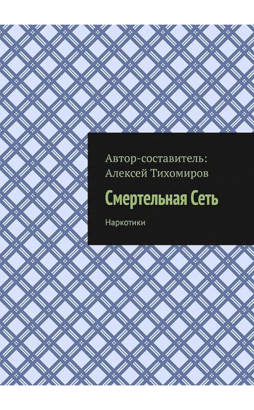 Обложка книги «Смертельная Сеть. Наркотики» автора Алексея Тихомирова. ISBN 9785449653161.