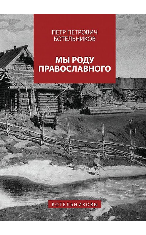 Обложка книги «Мы роду православного. Котельниковы» автора Петра Котельникова. ISBN 9785448304712.