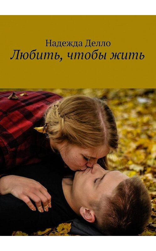 Обложка книги «Любить, чтобы жить» автора Надежды Делло. ISBN 9785449071378.