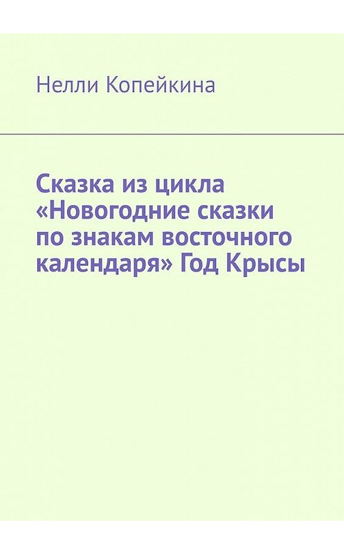Обложка книги «Сказка из цикла «Новогодние сказки по знакам восточного календаря» Год Крысы» автора Найли Копейкины. ISBN 9785449615244.