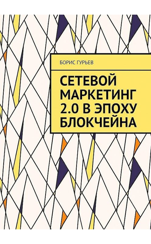 Обложка книги «Сетевой маркетинг 2.0 в эпоху блокчейна. О сетевом от практиков» автора Бориса Гурьева. ISBN 9785449899798.