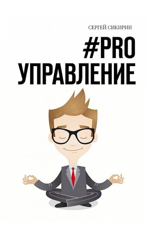 Обложка книги «#PRO УПРАВЛЕНИЕ. Книга для настоящих руководителей» автора Сергея Сикирина. ISBN 9785449853578.