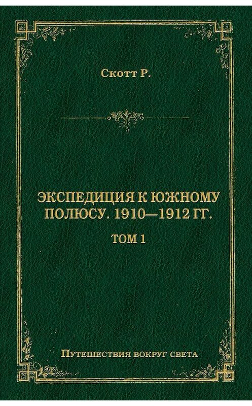 Обложка книги «Экспедиция к Южному полюсу. 1910–1912 гг. Том 1» автора Роберта Фалкона Скотта издание 2009 года. ISBN 9785486026706.