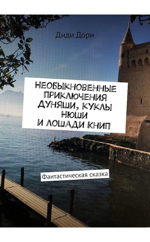 Обложка книги «Необыкновенные приключения Дуняши, куклы Нюши и лошади Книп. Фантастическая сказка» автора Дори Диди. ISBN 9785449342850.