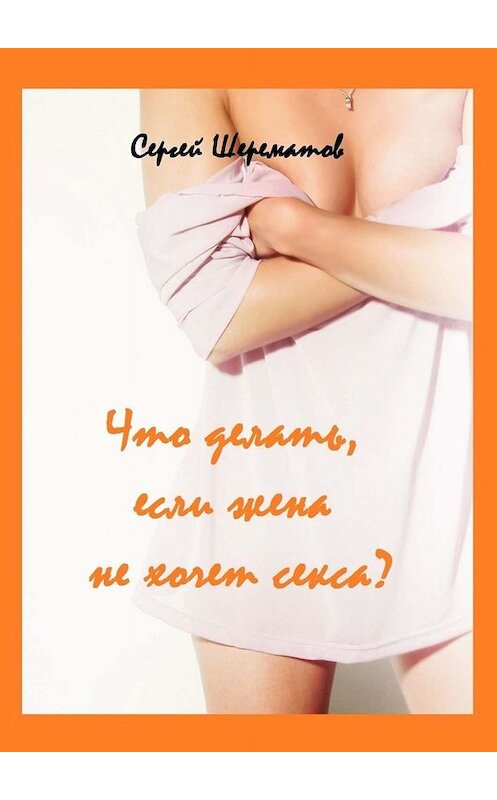 Обложка книги «Что делать, если жена не хочет секса?» автора Сергея Шерематова. ISBN 9785005091307.
