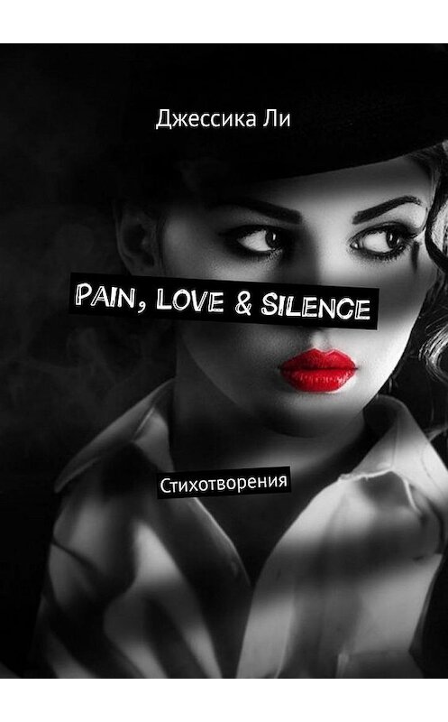 Обложка книги «Pain, Love & Silence. Стихотворения» автора Джессики Ли. ISBN 9785005124425.