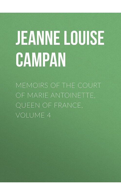 Обложка книги «Memoirs of the Court of Marie Antoinette, Queen of France, Volume 4» автора .