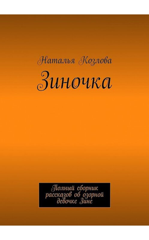 Обложка книги «Зиночка. Полный сборник рассказов об озорной девочке Зине» автора Натальи Козловы. ISBN 9785449078483.