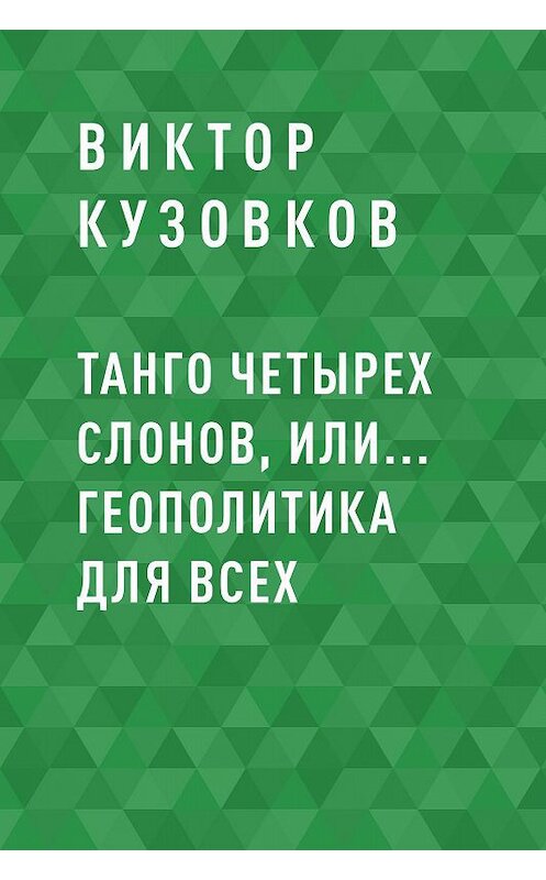 Обложка книги «Танго четырех слонов, или… Геополитика для всех» автора Виктора Кузовкова.