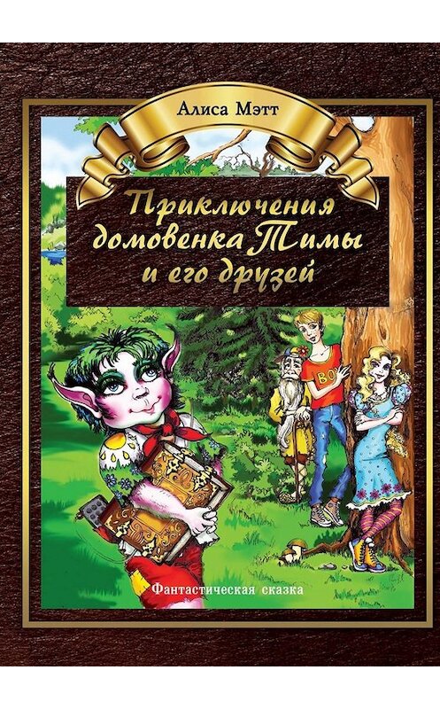 Обложка книги «Приключения домовенка Тимы и его друзей. Фантастическая сказка» автора Алиси Мэтта. ISBN 9785449661029.