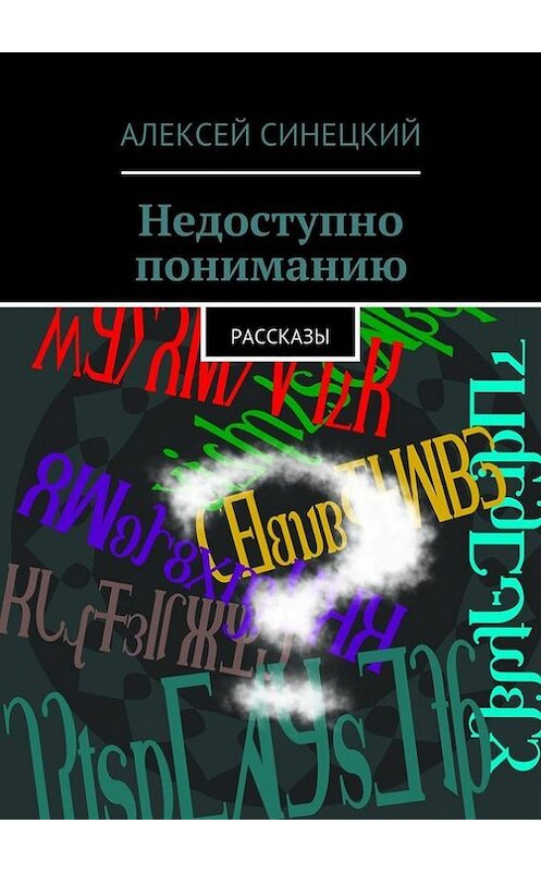 Обложка книги «Недоступно пониманию» автора Алексея Синецкия. ISBN 9785447429171.