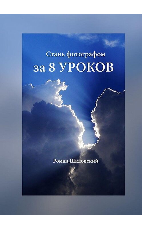 Обложка книги «Стань фотографом за 8 уроков» автора Романа Шкловския. ISBN 9785449865380.