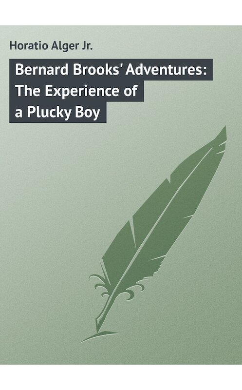 Обложка книги «Bernard Brooks' Adventures: The Experience of a Plucky Boy» автора Horatio Alger.