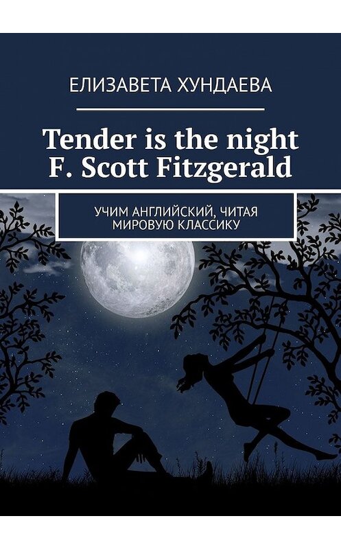 Обложка книги «Tender is the night. F. Scott Fitzgerald. Учим английский, читая мировую классику» автора Елизавети Хундаевы. ISBN 9785449389473.